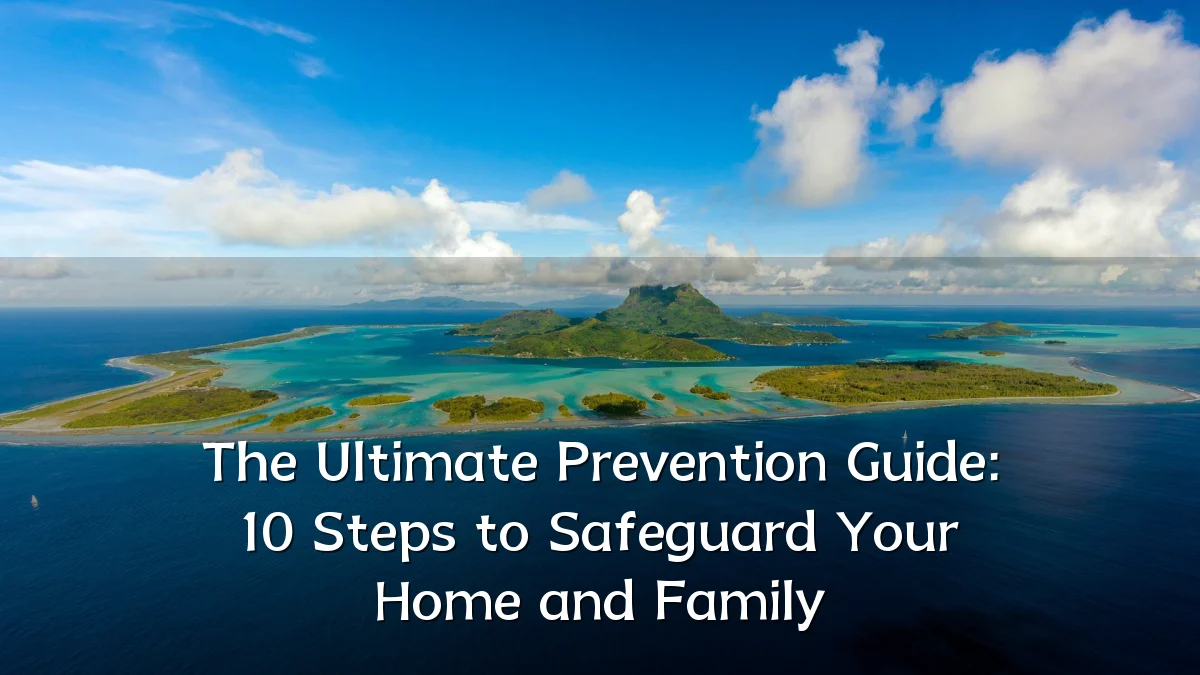 The Ultimate Prevention Guide: 10 Steps to Safeguard Your Home and Family