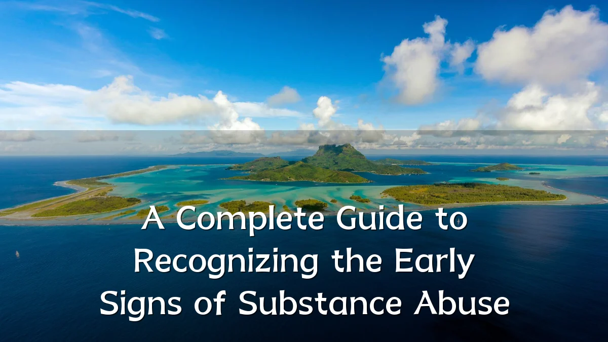 A Complete Guide to Recognizing the Early Signs of Substance Abuse
