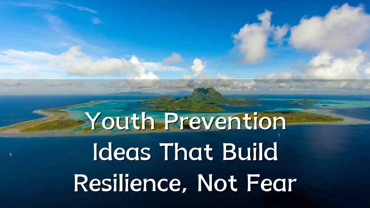 Youth Prevention Ideas That Build Resilience, Not Fear