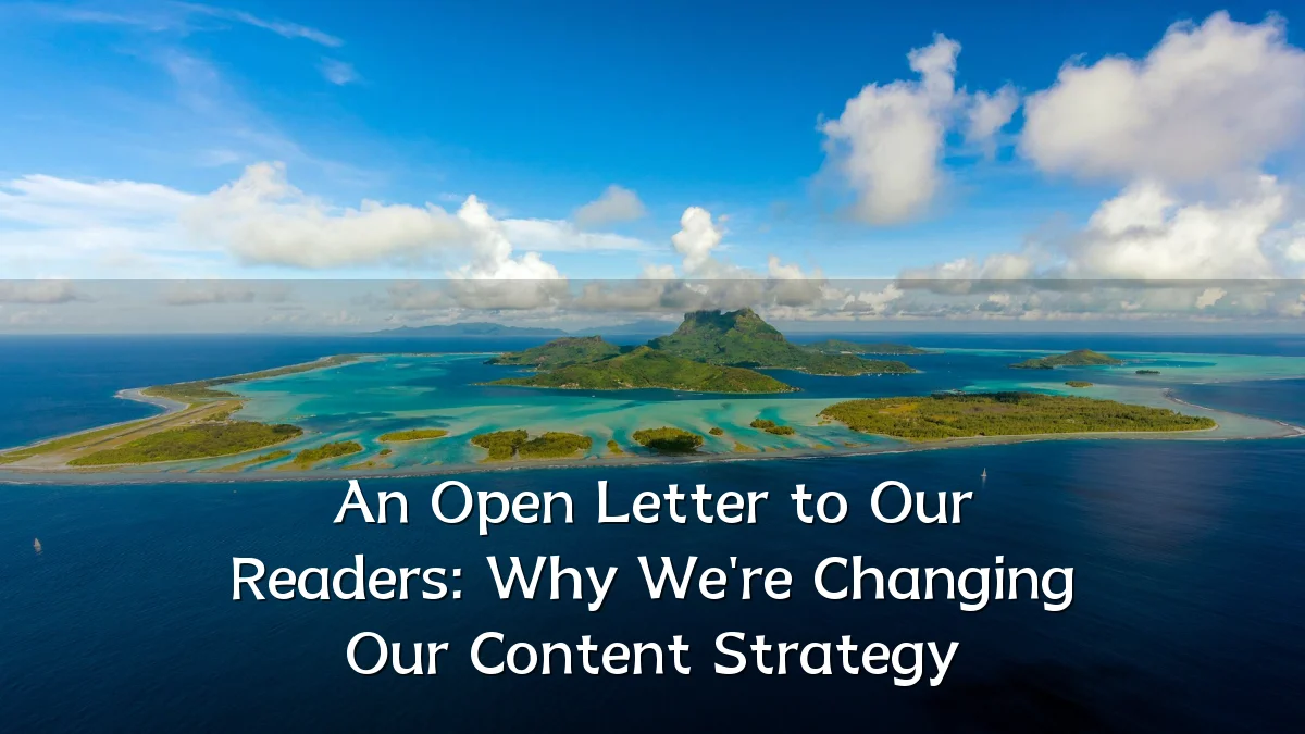 An Open Letter to Our Readers: Why We're Changing Our Content Strategy