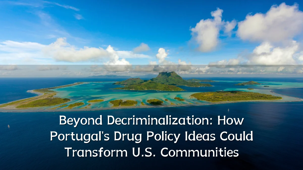 Beyond Decriminalization: How Portugal's Drug Policy Ideas Could Transform U.S. Communities