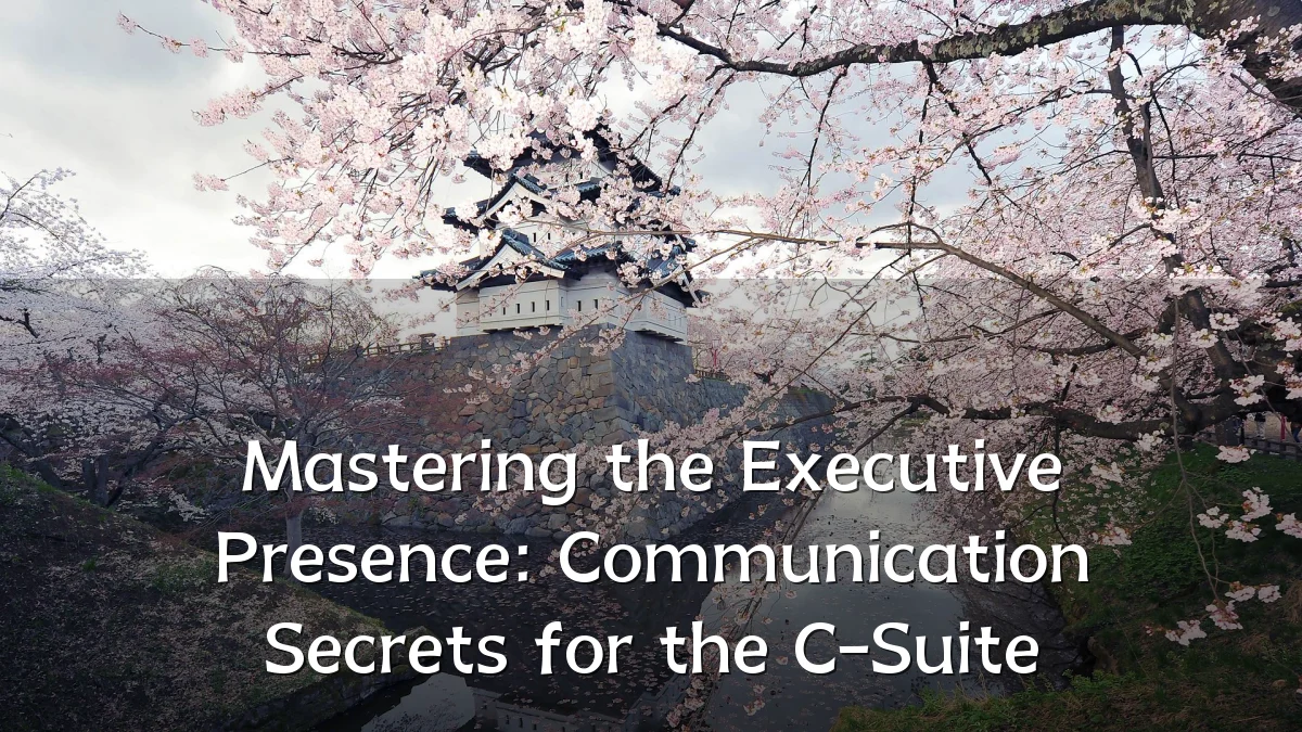 Mastering the Executive Presence: Communication Secrets for the C-Suite